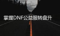 掌握DNF公益服转盘升级技巧的秘诀