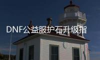 DNF公益服护石升级指南