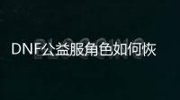 DNF公益服角色如何恢复？