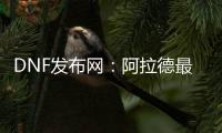 DNF发布网：阿拉德最新资讯一网打尽