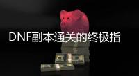 DNF副本通关的终极指南