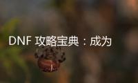 DNF 攻略宝典：成为游戏大神的秘籍