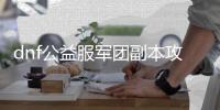 dnf公益服军团副本攻略详解