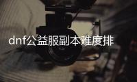 dnf公益服副本难度排名