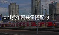 dnf发布网装备搭配的五大技巧