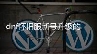 dnf怀旧服新号升级的秘密技巧